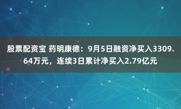 股票配资宝 药明康德：9月5日融资净买入3309.64万元，连续3日累计净买入2.79亿元
