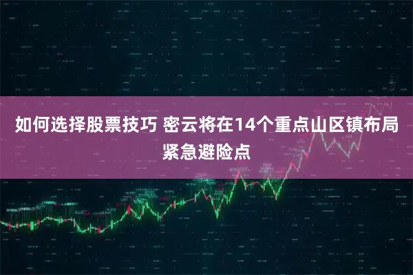 如何选择股票技巧 密云将在14个重点山区镇布局紧急避险点