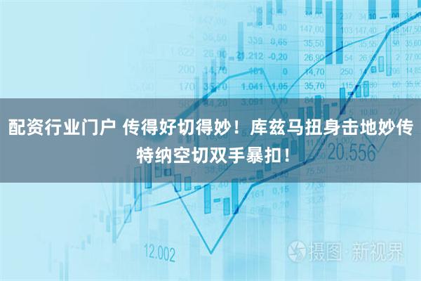 配资行业门户 传得好切得妙！库兹马扭身击地妙传 特纳空切双手暴扣！