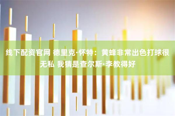 线下配资官网 德里克·怀特：黄蜂非常出色打球很无私 我猜是查尔斯·李教得好
