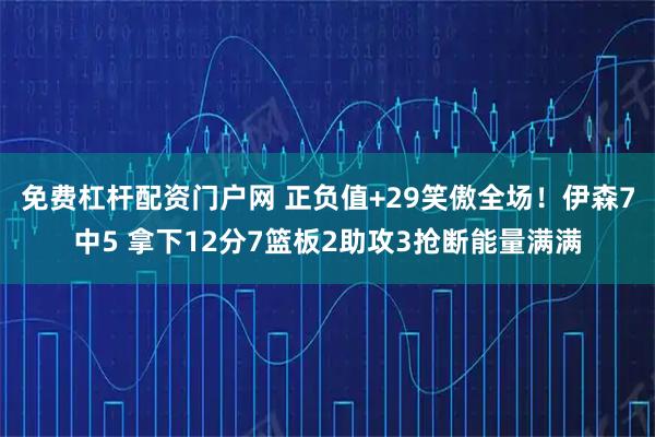 免费杠杆配资门户网 正负值+29笑傲全场！伊森7中5 拿下12分7篮板2助攻3抢断能量满满