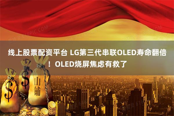 线上股票配资平台 LG第三代串联OLED寿命翻倍！OLED烧屏焦虑有救了