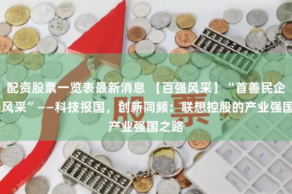 配资股票一览表最新消息 【百强风采】“首善民企 百强风采”——科技报国，创新同频：联想控股的产业强国之路