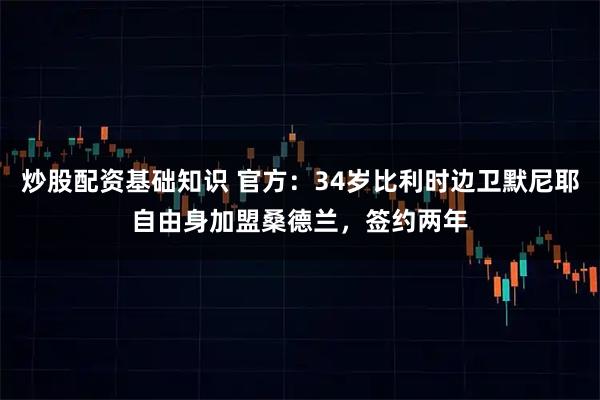 炒股配资基础知识 官方：34岁比利时边卫默尼耶自由身加盟桑德兰，签约两年