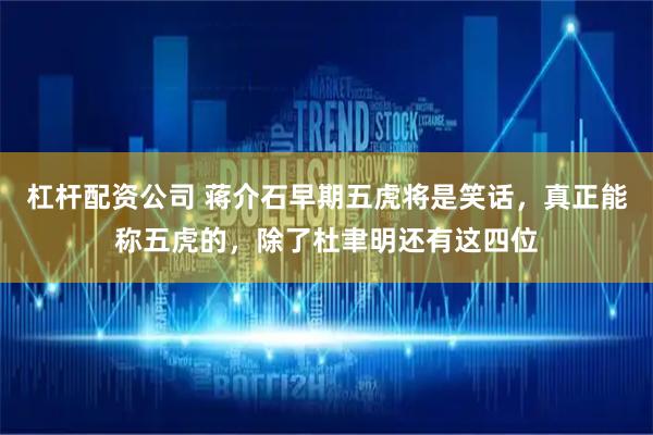 杠杆配资公司 蒋介石早期五虎将是笑话，真正能称五虎的，除了杜聿明还有这四位