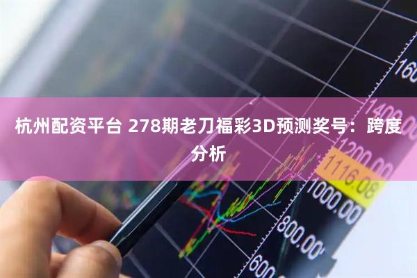 杭州配资平台 278期老刀福彩3D预测奖号：跨度分析