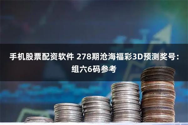 手机股票配资软件 278期沧海福彩3D预测奖号：组六6码参考